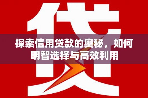 微山探索信用贷款的奥秘，如何明智选择与高效利用