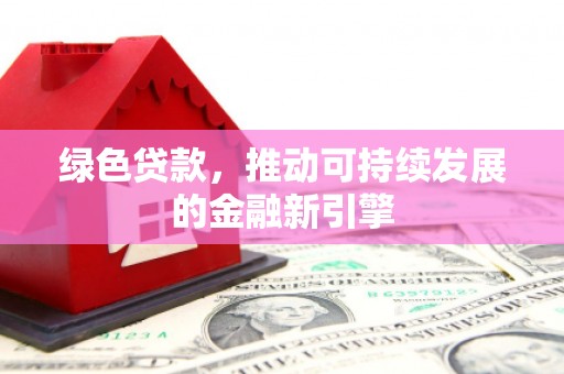微山绿色贷款，推动可持续发展的金融新引擎