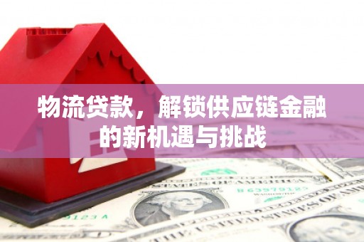 微山物流贷款，解锁供应链金融的新机遇与挑战