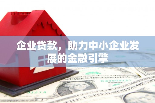 微山企业贷款，助力中小企业发展的金融引擎