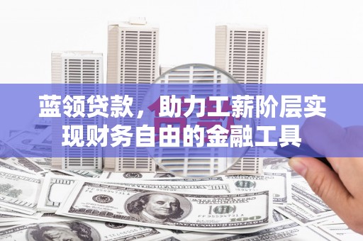 微山蓝领贷款，助力工薪阶层实现财务自由的金融工具