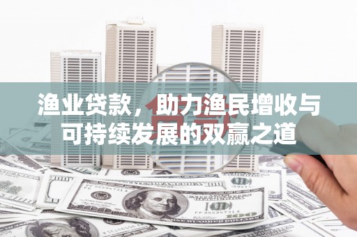微山渔业贷款，助力渔民增收与可持续发展的双赢之道