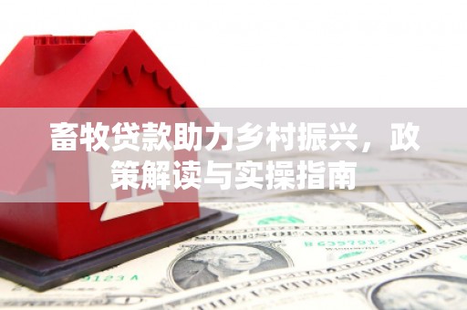 微山畜牧贷款助力乡村振兴，政策解读与实操指南