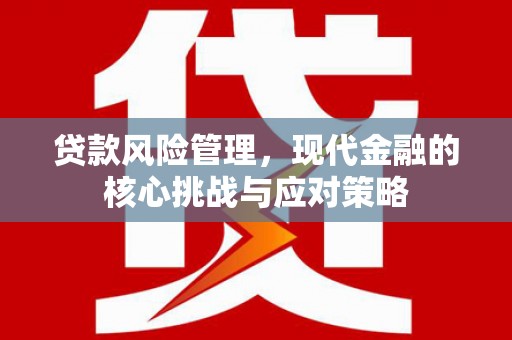 微山贷款风险管理，现代金融的核心挑战与应对策略