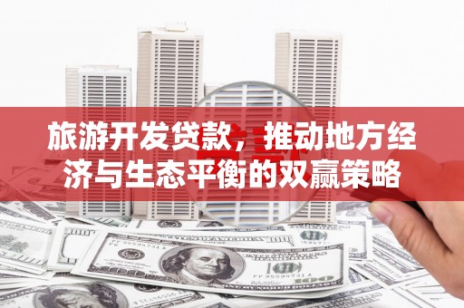 微山旅游开发贷款，推动地方经济与生态平衡的双赢策略