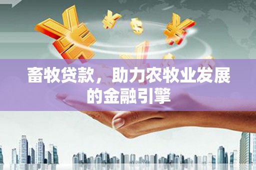 微山畜牧贷款，助力农牧业发展的金融引擎