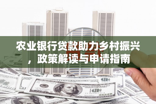 微山农业银行贷款助力乡村振兴，政策解读与申请指南