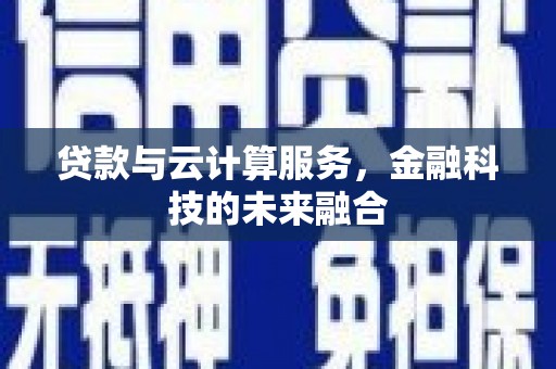 微山贷款与云计算服务，金融科技的未来融合