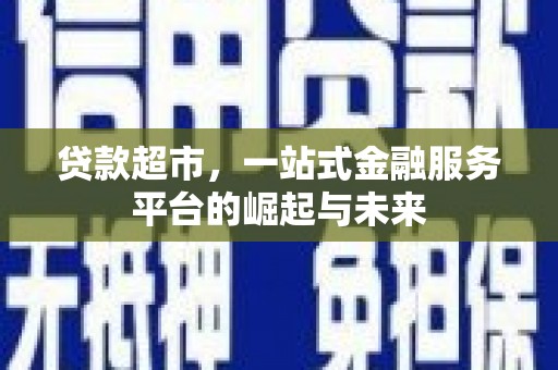 微山贷款超市，一站式金融服务平台的崛起与未来