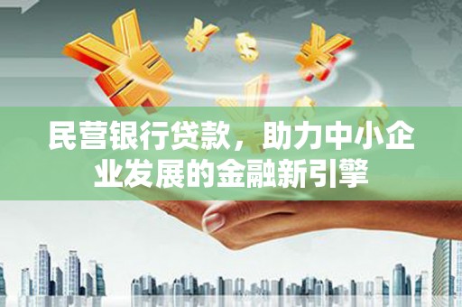 微山民营银行贷款，助力中小企业发展的金融新引擎