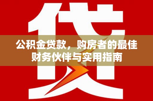 微山公积金贷款，购房者的最佳财务伙伴与实用指南