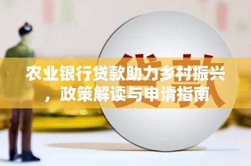 微山农业银行贷款助力乡村振兴，政策解读与申请指南