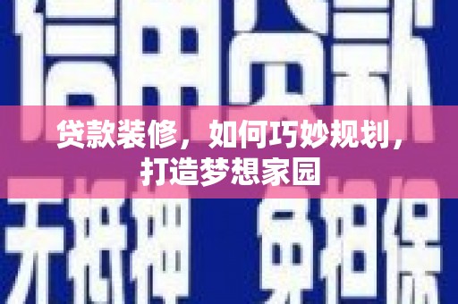 微山贷款装修，如何巧妙规划，打造梦想家园