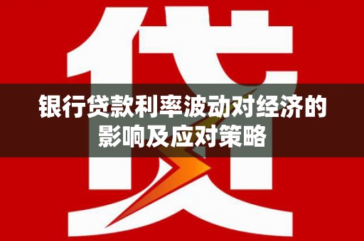 微山银行贷款利率波动对经济的影响及应对策略