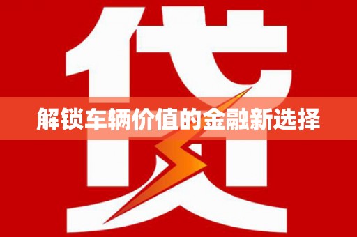 微山解锁车辆价值的金融新选择