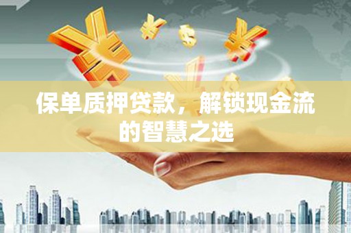 微山保单质押贷款，解锁现金流的智慧之选