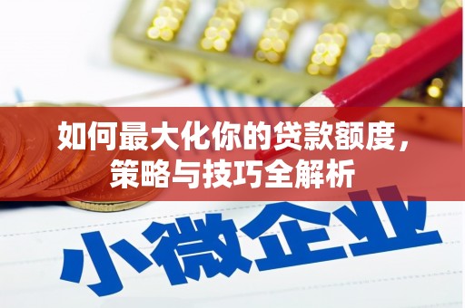 微山如何最大化你的贷款额度，策略与技巧全解析