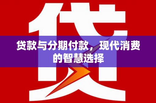 微山贷款与分期付款，现代消费的智慧选择