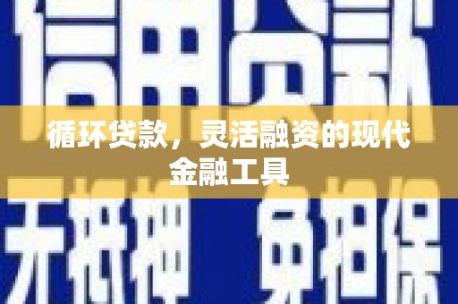 微山循环贷款，灵活融资的现代金融工具