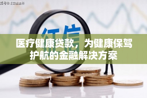 微山医疗健康贷款，为健康保驾护航的金融解决方案