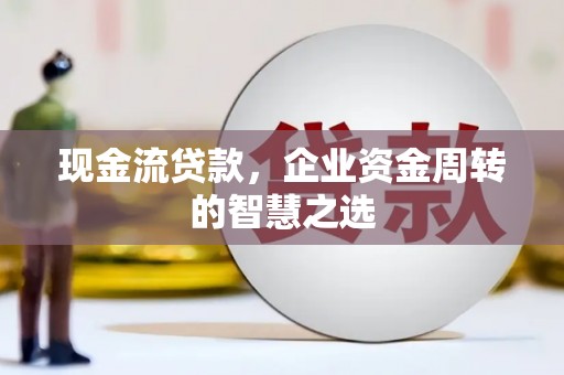 微山现金流贷款，企业资金周转的智慧之选
