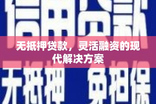 微山无抵押贷款，灵活融资的现代解决方案