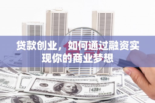 微山贷款创业，如何通过融资实现你的商业梦想