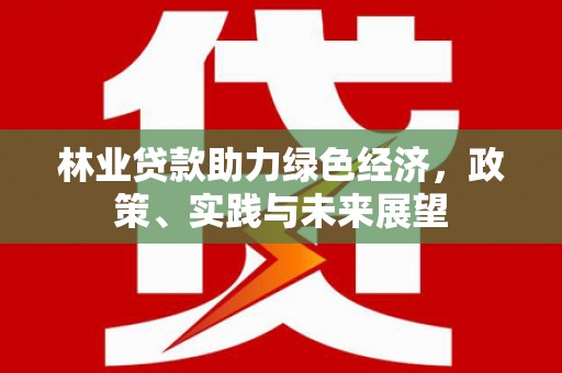 微山林业贷款助力绿色经济，政策、实践与未来展望