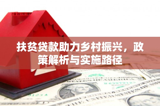 微山扶贫贷款助力乡村振兴，政策解析与实施路径