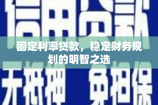 微山固定利率贷款，稳定财务规划的明智之选