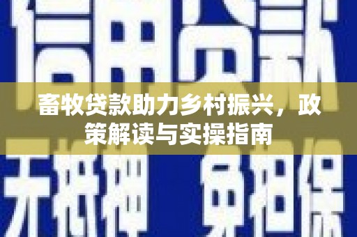 微山畜牧贷款助力乡村振兴，政策解读与实操指南