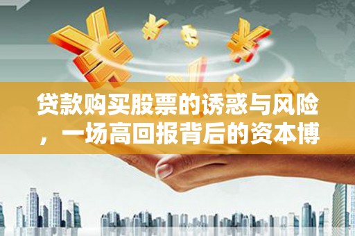 微山贷款购买股票的诱惑与风险，一场高回报背后的资本博弈