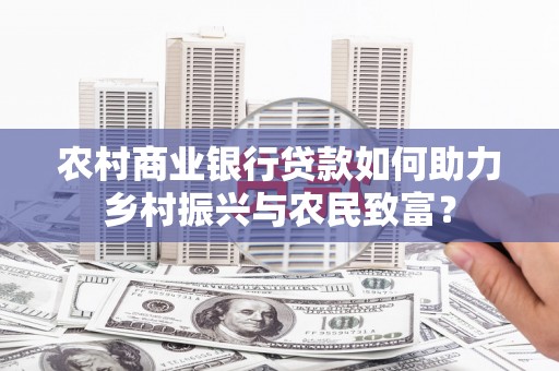 微山农村商业银行贷款如何助力乡村振兴与农民致富？