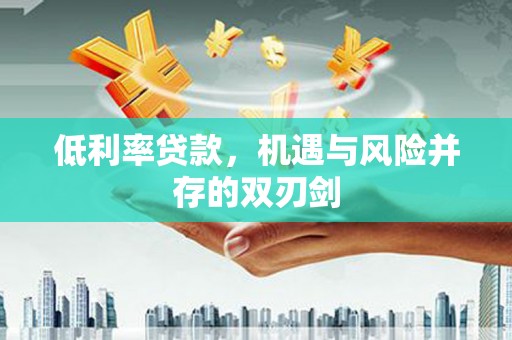 微山低利率贷款，机遇与风险并存的双刃剑
