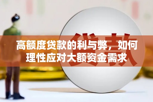 微山高额度贷款的利与弊，如何理性应对大额资金需求