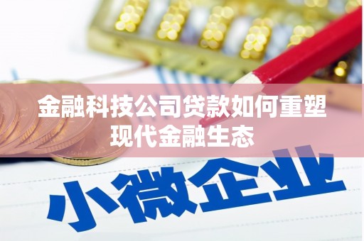 微山金融科技公司贷款如何重塑现代金融生态