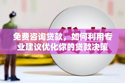 微山免费咨询贷款，如何利用专业建议优化你的贷款决策
