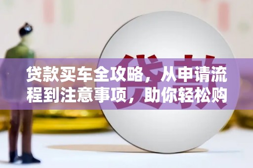 微山贷款买车全攻略，从申请流程到注意事项，助你轻松购车
