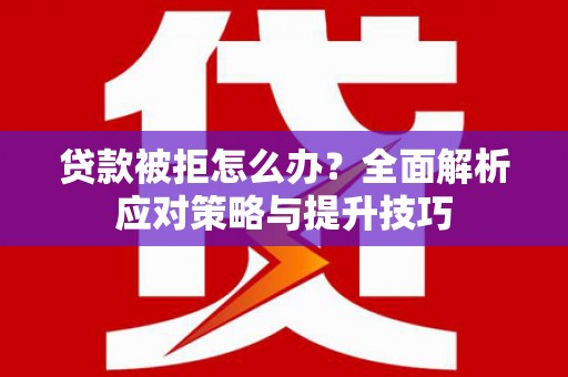 微山贷款被拒怎么办？全面解析应对策略与提升技巧