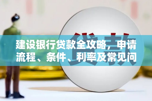 微山建设银行贷款全攻略，申请流程、条件、利率及常见问题解答