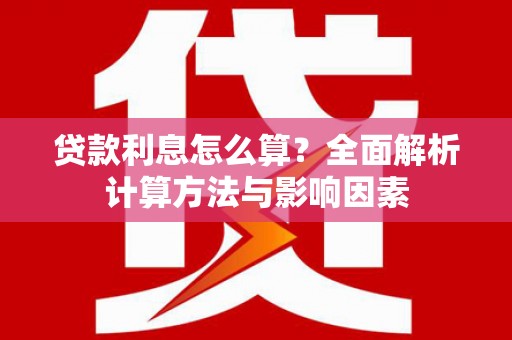 微山贷款利息怎么算？全面解析计算方法与影响因素