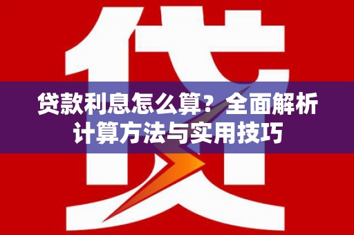 微山贷款利息怎么算？全面解析计算方法与实用技巧