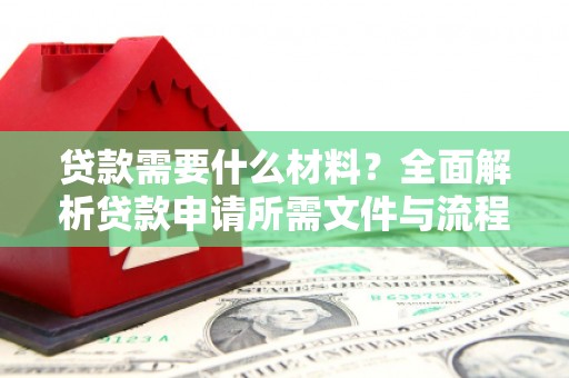 微山贷款需要什么材料？全面解析贷款申请所需文件与流程