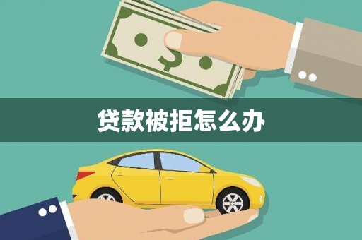 微山贷款被拒怎么办