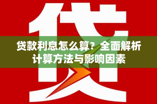 微山贷款利息怎么算？全面解析计算方法与影响因素