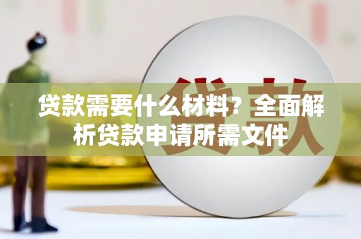 微山贷款需要什么材料？全面解析贷款申请所需文件