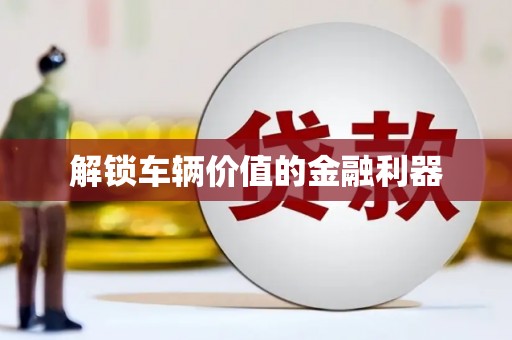 微山解锁车辆价值的金融利器
