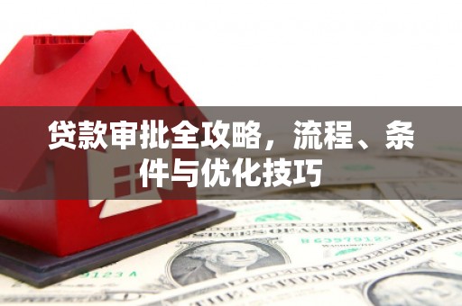 微山贷款审批全攻略，流程、条件与优化技巧