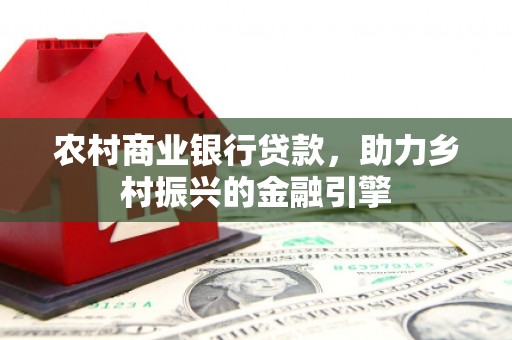 微山农村商业银行贷款，助力乡村振兴的金融引擎