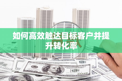 微山如何高效触达目标客户并提升转化率